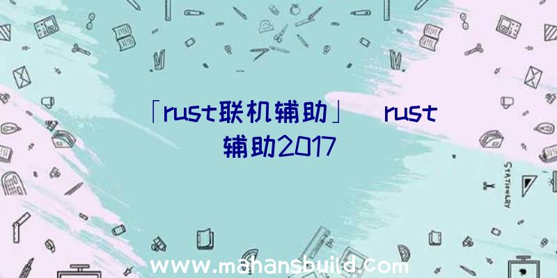 「rust联机辅助」|rust辅助2017